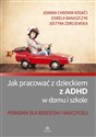 Jak pracować z dzieckiem z ADHD w domu i w szkole Poradnik dla rodziców i nauczycieli - Joanna Chromik-Kovaćs, Izabela Banaszczyk, Justyna Zdrojewska