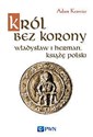 Król bez korony Władysław I Herman, książę polski. - Adam Krawiec