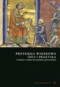 Przysięga wojskowa idea i praktyka Z dziejów wojskowości polskiej i powszechnej