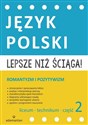 Lepsze niż ściąga Język polski Liceum i technikum Część 2 Romantyzm i pozytywizm - Opracowanie Zbiorowe