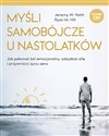 Myśli samobójcze u nastolatków Jak pokonać ból emocjonalny, odzyskać siłę i przywrócić życiu sens