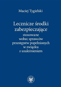 Lecznicze środki zabezpieczające stosowane wobec sprawców przestępstw popełnionych w związku z uzależnieniem