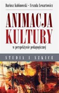 Animacja kultury w perspektywie pedagogicznej Studia i szkice