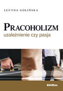 Pracoholizm Uzależnienie czy pasja