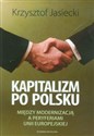 Kapitalizm po polsku Między modernizacją a perypetiami Unii Europejskiej - Krzysztof Jasiecki