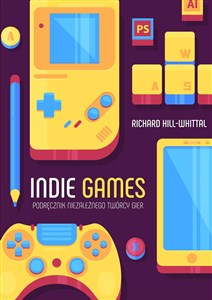 Indie games Podręcznik niezależnego twórcy gier