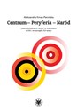 Centrum - Peryferia - Naród Uwarunkowania w Polsce i w Niemczech w XIX i na początku XX wieku - Aleksandra Kmak-Pamirska