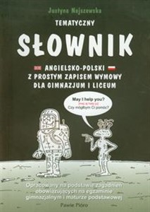 Tematyczny słownik angielsko polski z prostym zapisem wymowy dla gimnazjum i liceum Opracowany na podstawie zagadnień obowiązujących na egzaminie gimnazjalnym i maturze podstawowej