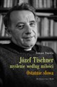 Józef Tischner - Myślenie według miłości Ostatnie słowa