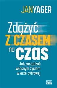 Zdążyć czasem na czas Jak zarządzać własnym życiem w erze cyfrowej