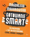 Gotowanie SMART 170 przepisów + tipy na oszczędzanie czasu, energii i pieniędzy - Magdalena Makarowska