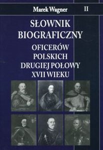 Słownik biograficzny oficerów polskich drugiej połowy XVII wieku Tom 2