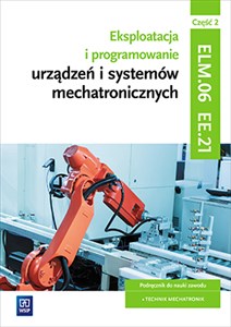 Eksploatacja i programowanie urządzeń i systemów mechatronicznych EE.21. Podręcznik do nauki zawodu mechatronik Część 2 Technikum