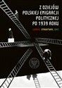 Z dziejów polskiej emigracji politycznej po 1939 roku Ludzie, struktury, idee - 