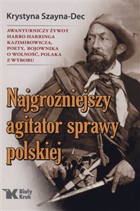 Najgroźniejszy agitator sprawy polskiej. Awanturniczy żywot Harro Harringa Kazimirowicza, poety, boj