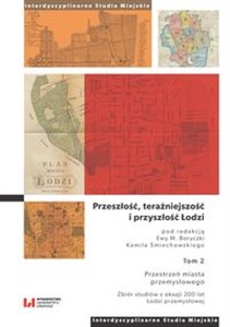 Przeszłość, teraźniejszość i przyszłość Łodzi Tom 2. Przestrzeń miasta przemysłowego. Zbiór studiów z okazji 200 lat Łodzi przemysłowej