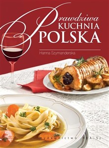 Prawdziwa kuchnia polska Smaki, tradycje, receptury