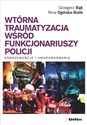 Wtórna traumatyzacja wśród funkcjonariuszy policji Konsekwencje i uwarunkowania - Grzegorz Bąk, Nina Ogińska-Bulik