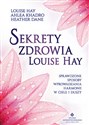 Sekrety zdrowia Louise Hay Sprawdzone sposoby wprowadzania harmonii w ciele i duszy - Louise Hay, Ahlea Khadro, Heather Dane