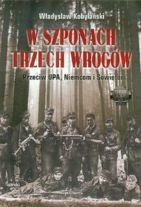 W szponach trzech wrogów Przeciw UPA, Niemcom i Sowietom