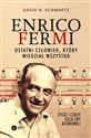 Enrico Fermi. Ostatni człowiek, który wiedział wszystko. Życie i czasy ojca ery atomowej - David N Schwartz