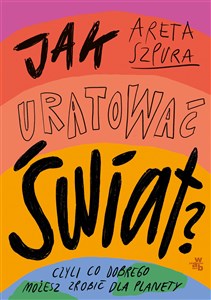 Jak uratować świat? Czyli co dobrego możesz zrobić dla planety