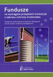 Fundusze na wymagane przepisami inwestycjez zakresu ochrony środowiska Praktyczne wykorzystanie programów dotacyjnych UE dla małych i średnich przedsiębiorstw