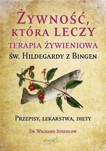 Żywność, która leczy Terapia żywieniowa św. Hildegardy z Bingen przepisy, lekarstwa, diety