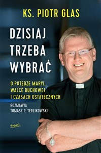 Dzisiaj trzeba wybrać O potędze Maryi, walce duchowej i czasach ostatecznych