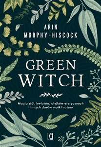 Green Witch Magia ziół, kwiatów, olejków eterycznych i innych darów matki natury