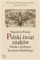 Polski świat znaków Studia o herbarzu Szymona Okolskiego