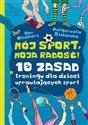 Mój sport moja radość 10 zasad treningu dla dzieci uprawiających sport - Jan Blecharz, Małgorzata Siekańska