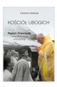 Kościół ubogich Papież Franciszek i transformacja ortodoksji - Clemens Sedmak