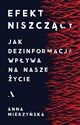 Efekt niszczący. Jak dezinformacja wpływa na nasze życie - Anna Mierzyńska