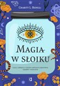 Magia w słoiku Czary i zaklęcia z użyciem szklanych pojemników, saszetek i woreczków