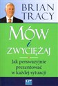 Mów i zwyciężaj Jak perswazyjnie prezentować w każdej sytuacji