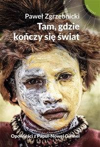 Tam gdzie kończy się świat Opowieści z Papui-Nowej Gwinei