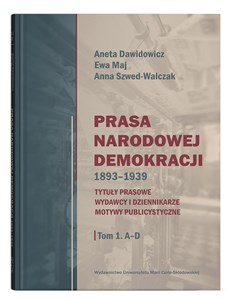 Prasa Narodowej Demokracji 1893-1939 Tom 1 A-D Tytuły prasowe, wydawcy i dziennikarze, motywy publicystyczne.