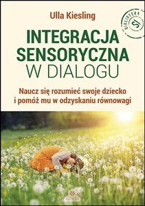 Integracja sensoryczna w dialogu Naucz się rozumieć swoje dziecko i pomóż mu w odzyskaniu równowagi
