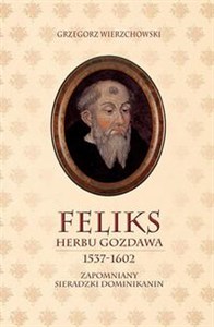 Feliks herbu Gozdawa (1537-1602) Zapomniany sieradzki dominikanin