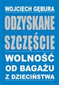 Odzyskane szczęście Wolność od bagażu z dzieciństwa - Wojciech Gębura