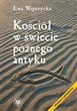 Kościół w świecie późnego antyku - Ewa Wipszycka