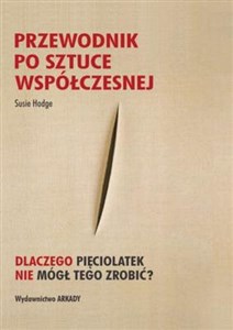 Przewodnik po sztuce współczesnej Dlaczego pięciolatek nie mógł tego zrobić?