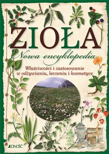 Zioła Nowa encyklopedia Właściwości i zastosowanie w odżywianiu, leczeniu i kosmetyce