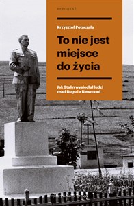 To nie jest miejsce do życia Stalinowskie wysiedlenia znad Bugu i z Bieszczadów