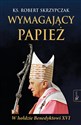 Wymagający Papież W hołdzie Benedyktowi XVI - Robert Skrzypczak