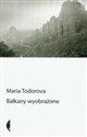 Bałkany wyobrażone - Maria Todorova