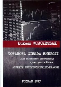 Towarowa giełda energii jako instrument liberalizacji rynku gazu w Polsce Aspekty instytucjonalno-prawne