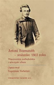 Antoni Rozmanith zesłaniec 1863 roku. Wspomnienia nadbajkalskie i syberyjski album