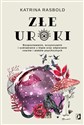 Złe uroki Rozpoznawanie, oczyszczanie i uzdrawianie z klątw oraz odpieranie czarów i ataków psychicznych - Katrina Rasbold